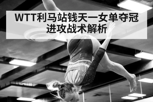 WTT利马站钱天一女单夺冠进攻战术解析