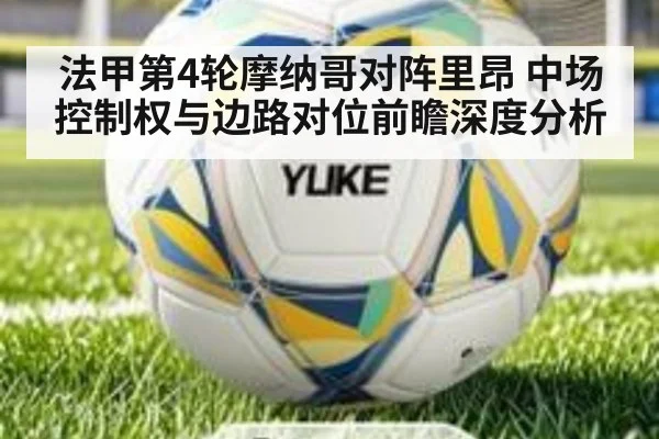 法甲第4轮摩纳哥对阵里昂 中场控制权与边路对位前瞻深度分析