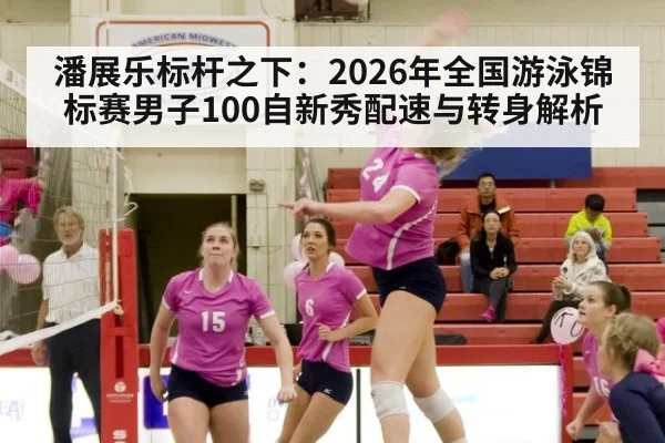 潘展乐标杆之下：2026年全国游泳锦标赛男子100自新秀配速与转身解析