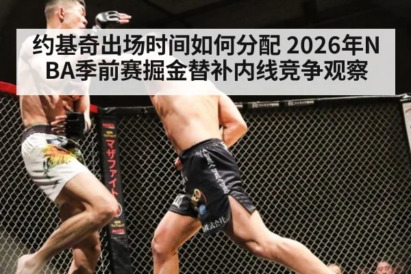 约基奇出场时间如何分配 2026年NBA季前赛掘金替补内线竞争观察