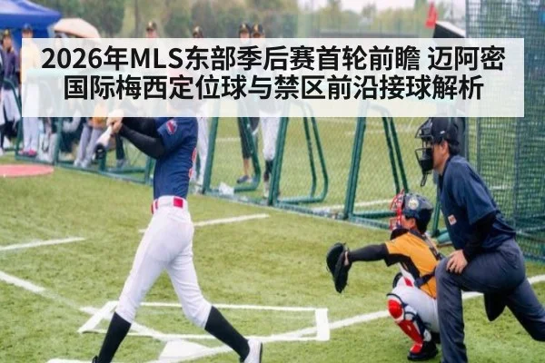 2026年MLS东部季后赛首轮前瞻 迈阿密国际梅西定位球与禁区前沿接球解析