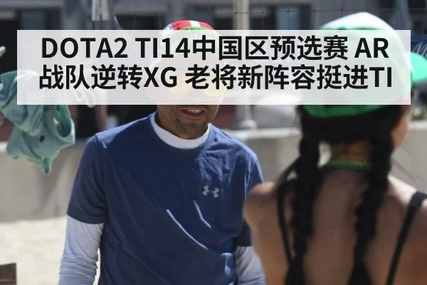 DOTA2 TI14中国区预选赛 AR战队逆转XG 老将新阵容挺进TI
